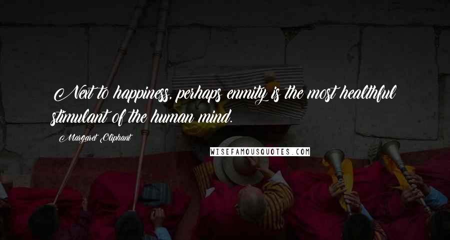 Margaret Oliphant quotes: Next to happiness, perhaps enmity is the most healthful stimulant of the human mind.