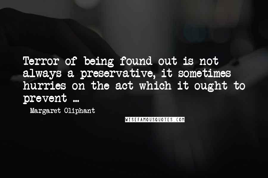 Margaret Oliphant quotes: Terror of being found out is not always a preservative, it sometimes hurries on the act which it ought to prevent ... Margaret Oliphant quotes: Terror of being found out is not always a preservative, it sometimes hurries on the act which it ought to prevent ...