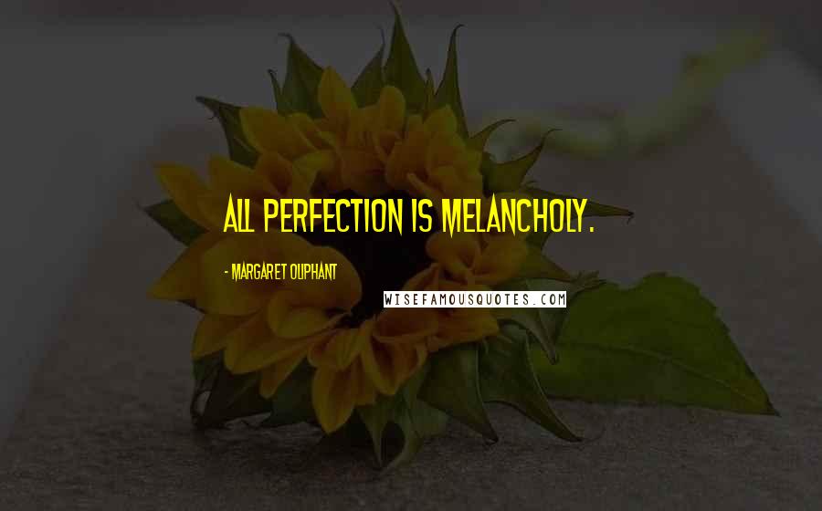Margaret Oliphant quotes: All perfection is melancholy.