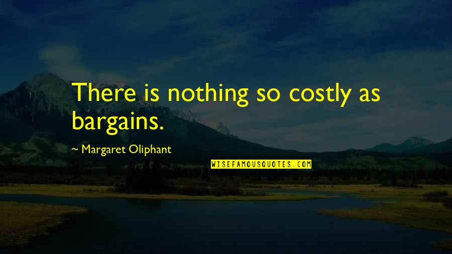 Margaret Oliphant Quotes By Margaret Oliphant: There is nothing so costly as bargains.