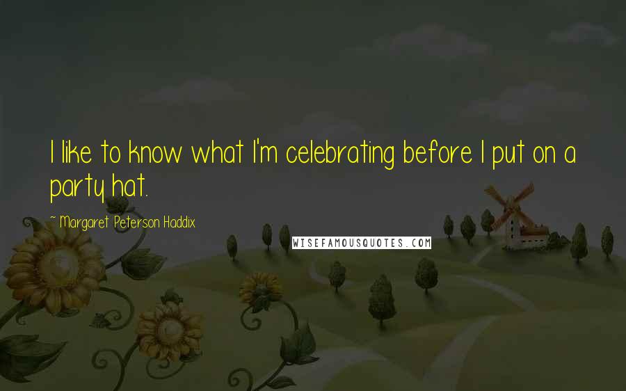Margaret Peterson Haddix quotes: I like to know what I'm celebrating before I put on a party hat.