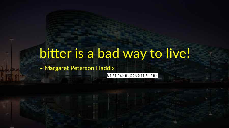 Margaret Peterson Haddix quotes: bitter is a bad way to live!