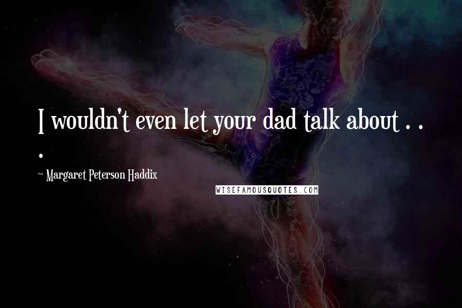 Margaret Peterson Haddix quotes: I wouldn't even let your dad talk about . . .