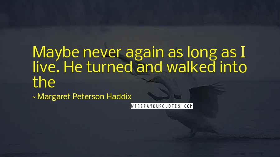 Margaret Peterson Haddix quotes: Maybe never again as long as I live. He turned and walked into the