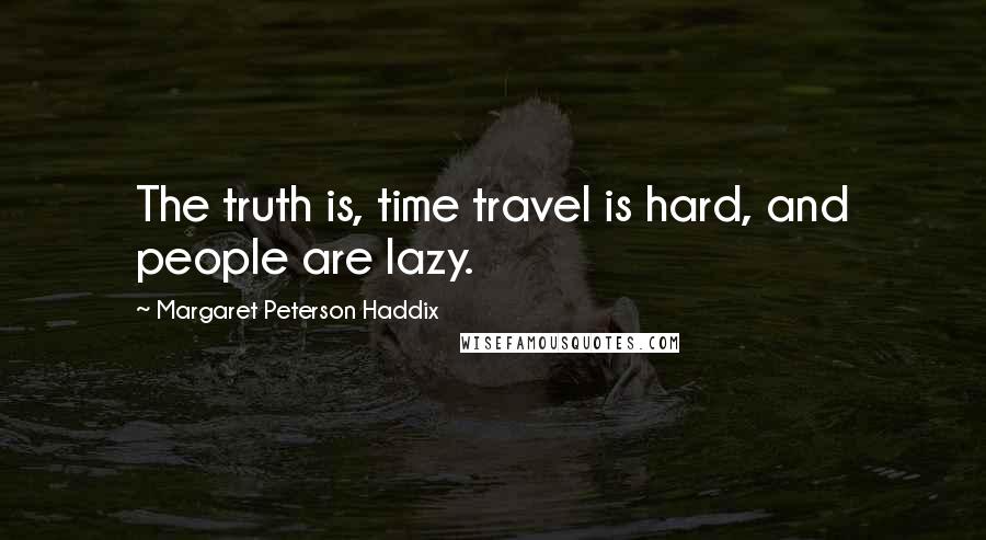 Margaret Peterson Haddix quotes: The truth is, time travel is hard, and people are lazy.