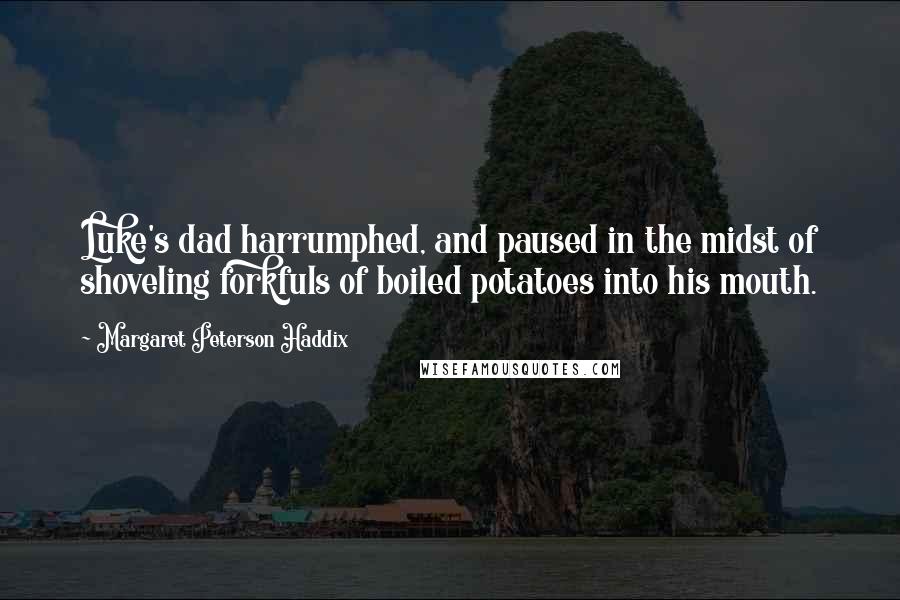 Margaret Peterson Haddix quotes: Luke's dad harrumphed, and paused in the midst of shoveling forkfuls of boiled potatoes into his mouth.