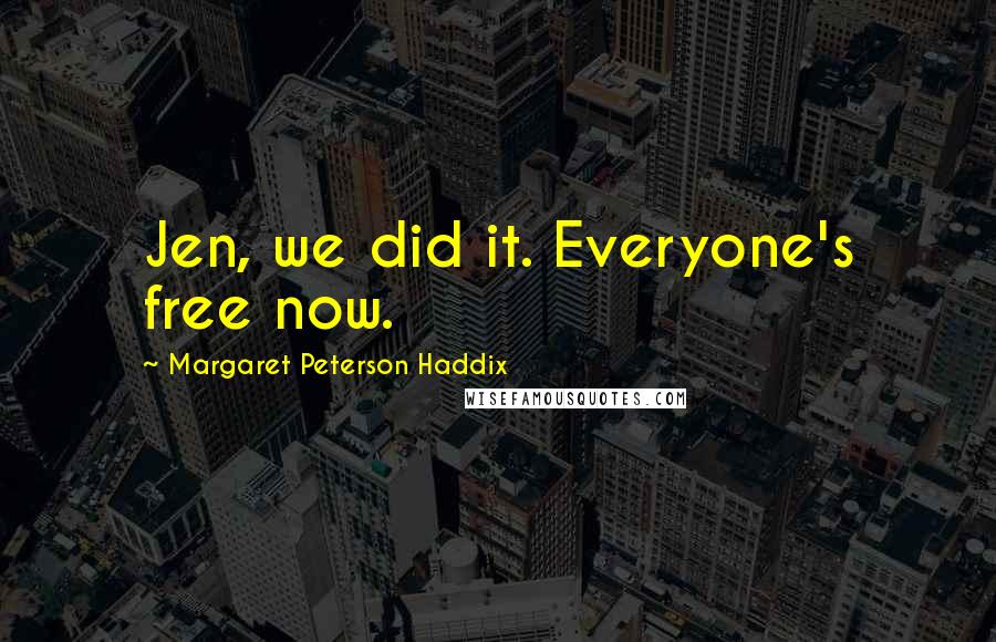 Margaret Peterson Haddix quotes: Jen, we did it. Everyone's free now.