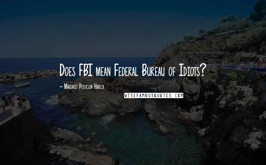 Margaret Peterson Haddix quotes: Does FBI mean Federal Bureau of Idiots?