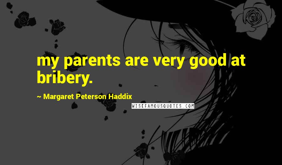 Margaret Peterson Haddix quotes: my parents are very good at bribery.