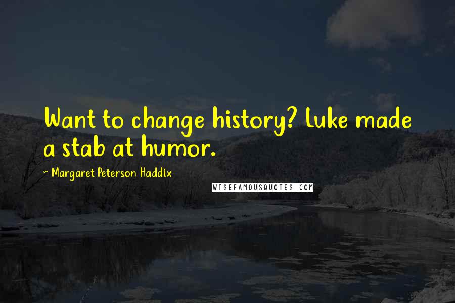 Margaret Peterson Haddix quotes: Want to change history? Luke made a stab at humor.
