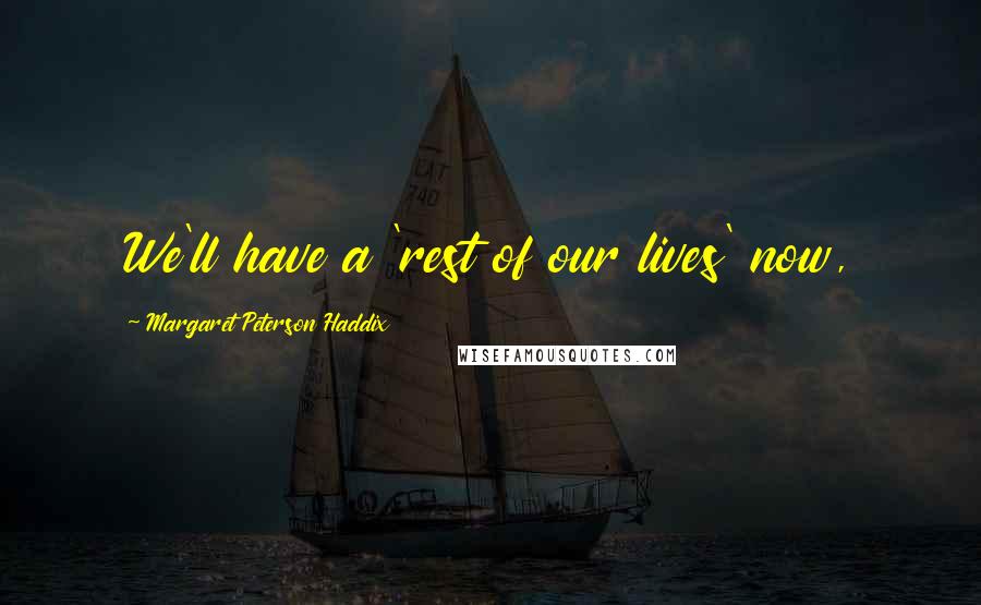 Margaret Peterson Haddix quotes: We'll have a 'rest of our lives' now,