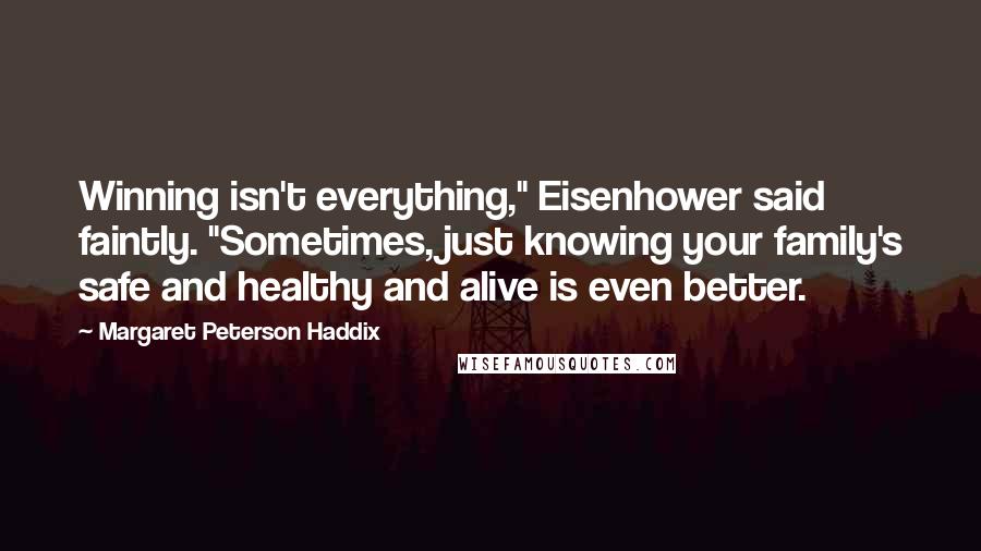 Margaret Peterson Haddix quotes: Winning isn't everything," Eisenhower said faintly. "Sometimes, just knowing your family's safe and healthy and alive is even better.