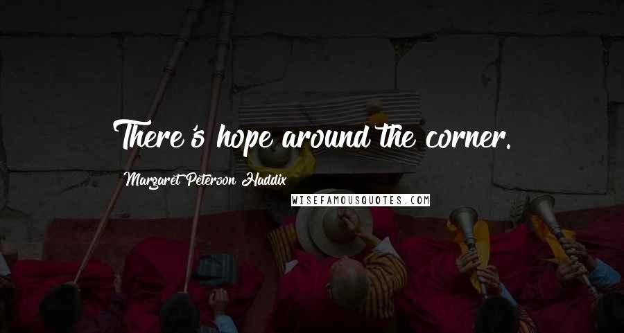 Margaret Peterson Haddix quotes: There's hope around the corner.