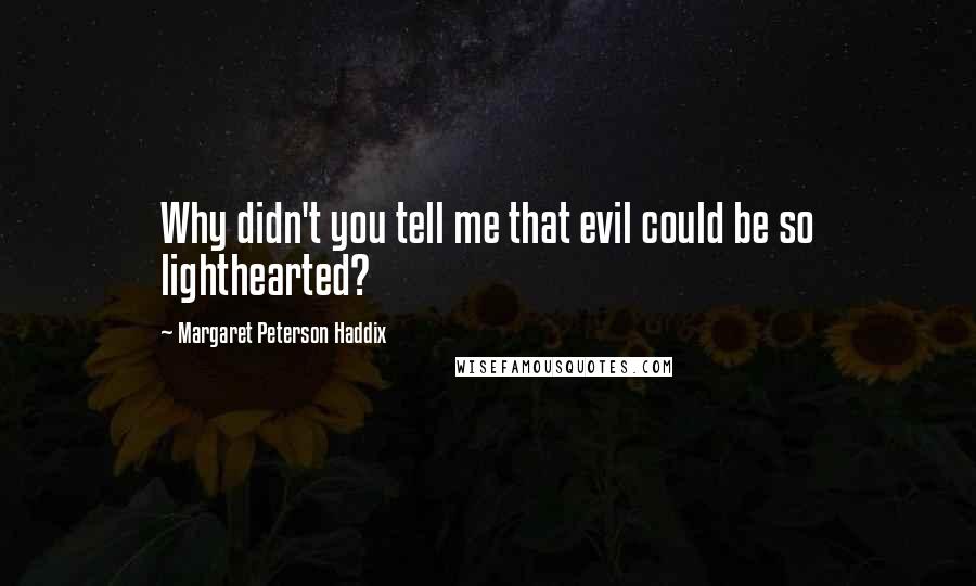 Margaret Peterson Haddix quotes: Why didn't you tell me that evil could be so lighthearted?