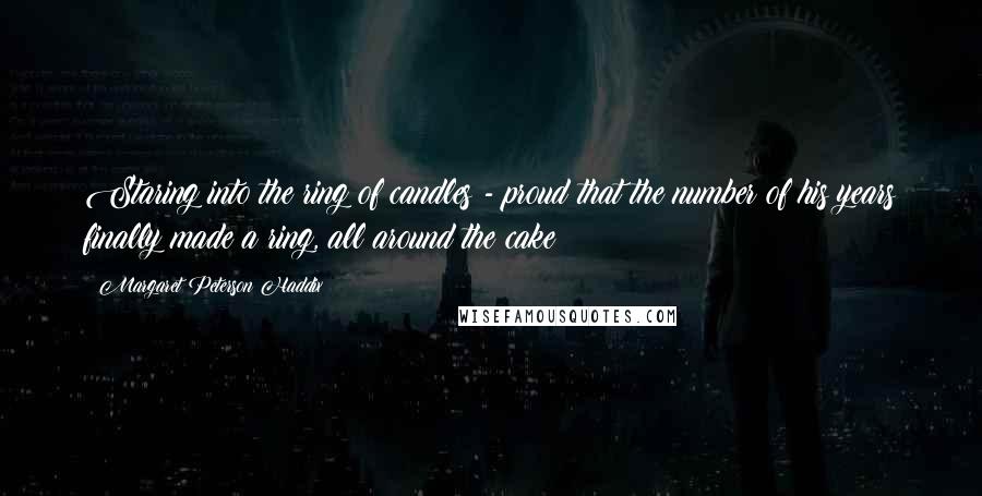 Margaret Peterson Haddix quotes: Staring into the ring of candles - proud that the number of his years finally made a ring, all around the cake