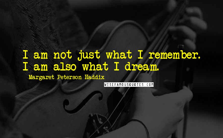 Margaret Peterson Haddix quotes: I am not just what I remember. I am also what I dream.