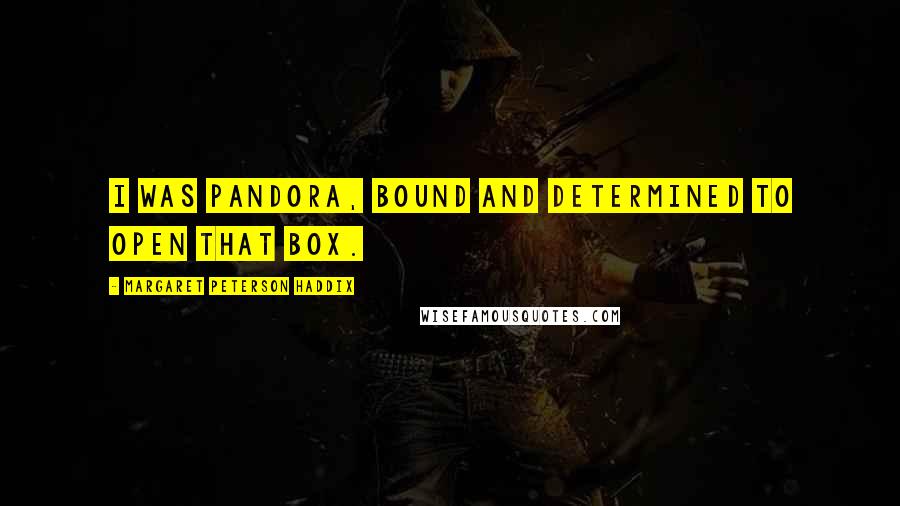 Margaret Peterson Haddix quotes: I was Pandora, bound and determined to open that box.