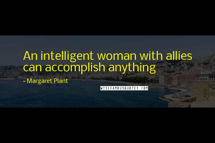 Margaret Plant quotes: An intelligent woman with allies can accomplish anything