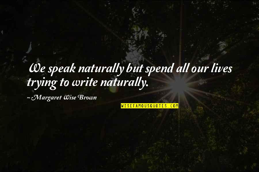 Margaret S Writing Quotes By Margaret Wise Brown: We speak naturally but spend all our lives