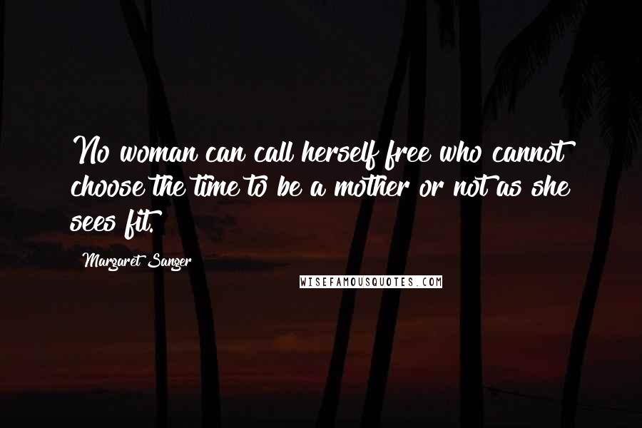 Margaret Sanger quotes: No woman can call herself free who cannot choose the time to be a mother or not as she sees fit.