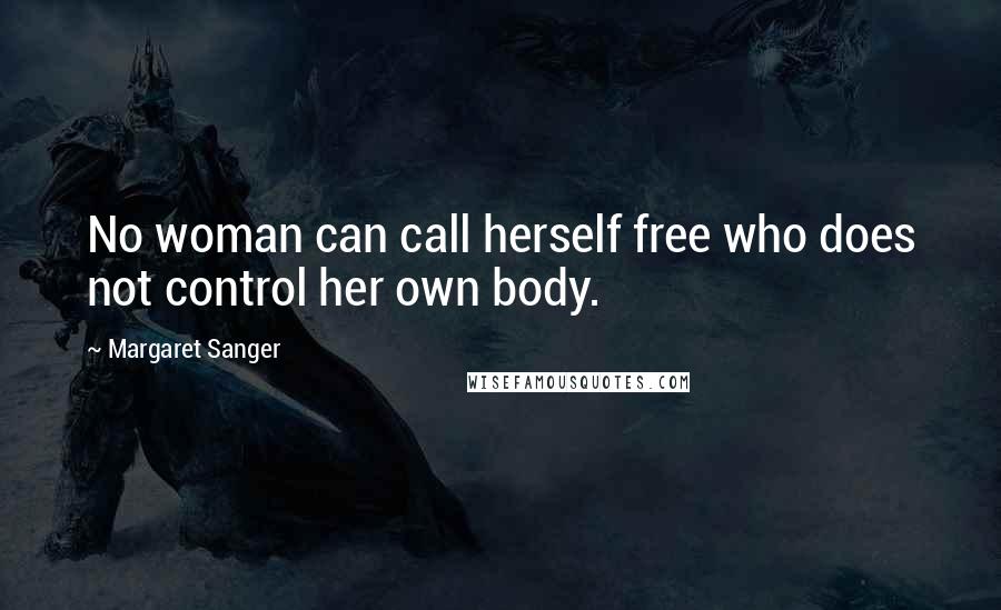 Margaret Sanger quotes: No woman can call herself free who does not control her own body.