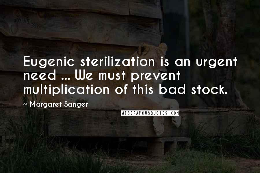 Margaret Sanger quotes: Eugenic sterilization is an urgent need ... We must prevent multiplication of this bad stock.