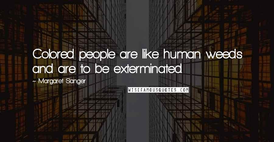 Margaret Sanger quotes: Colored people are like human weeds and are to be exterminated.