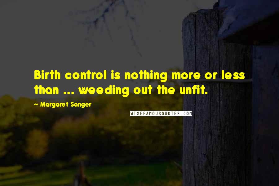 Margaret Sanger quotes: Birth control is nothing more or less than ... weeding out the unfit.