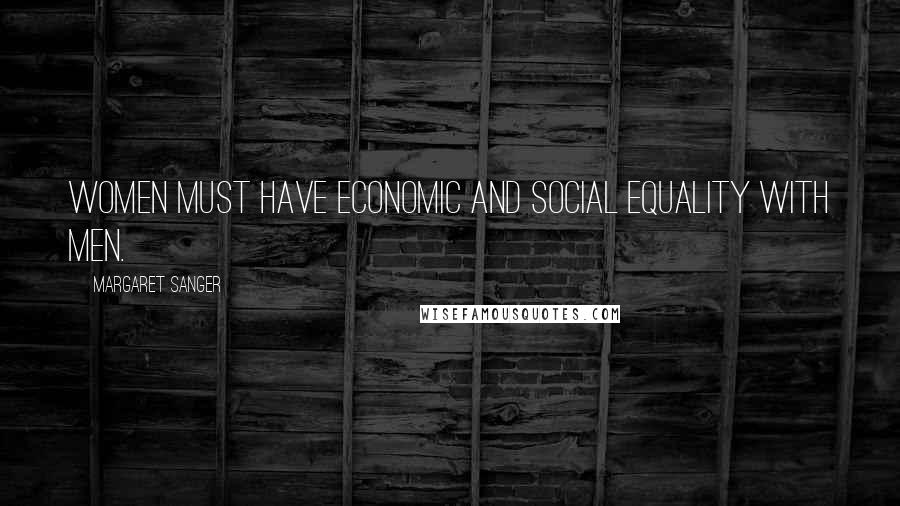 Margaret Sanger quotes: Women must have economic and social equality with men.