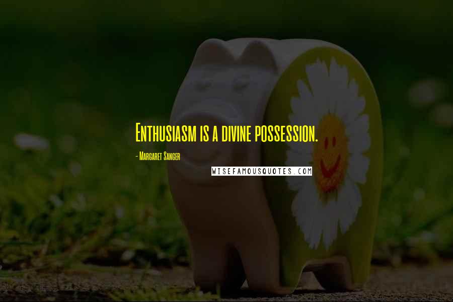 Margaret Sanger quotes: Enthusiasm is a divine possession.