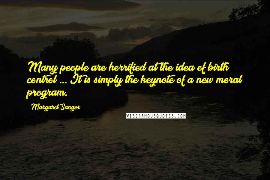 Margaret Sanger quotes: Many people are horrified at the idea of birth control ... It is simply the keynote of a new moral program.