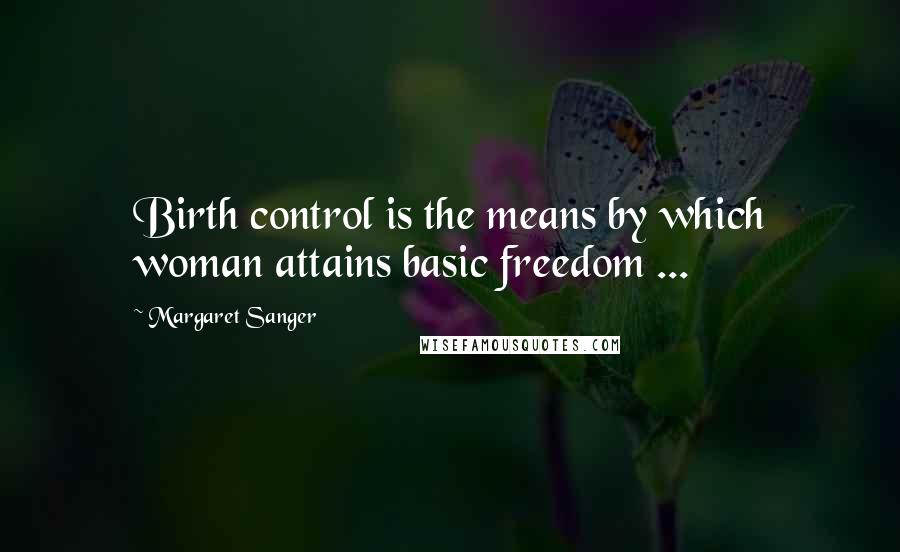 Margaret Sanger quotes: Birth control is the means by which woman attains basic freedom ...