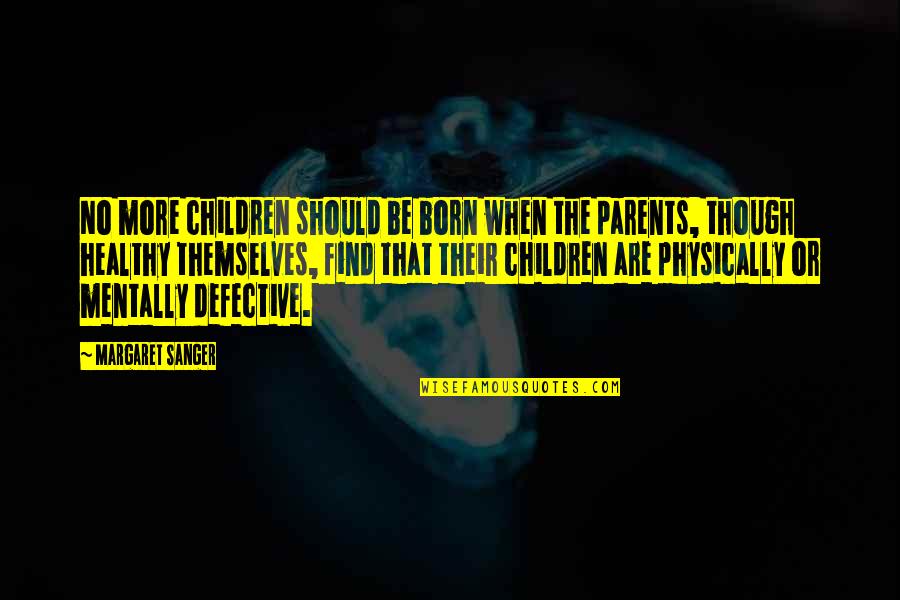 Margaret Sanger Quotes By Margaret Sanger: No more children should be born when the