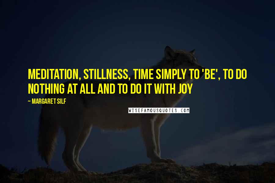 Margaret Silf quotes: Meditation, stillness, time simply to 'be', to do nothing at all and to do it with joy
