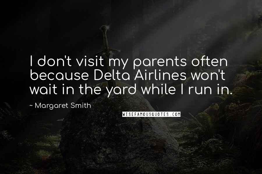 Margaret Smith quotes: I don't visit my parents often because Delta Airlines won't wait in the yard while I run in.