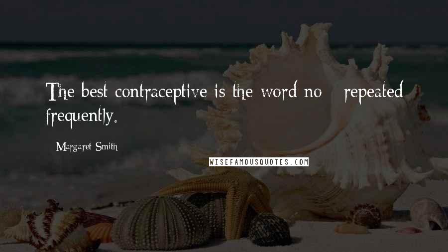 Margaret Smith quotes: The best contraceptive is the word no - repeated frequently.