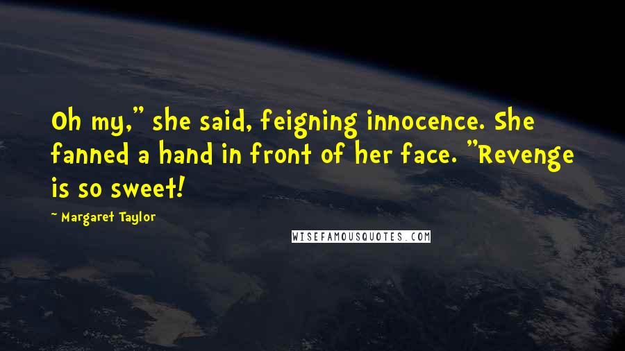 Margaret Taylor quotes: Oh my," she said, feigning innocence. She fanned a hand in front of her face. "Revenge is so sweet!