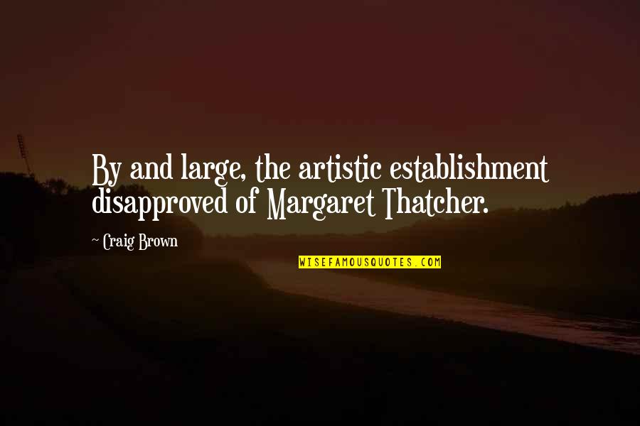 Margaret Thatcher And Quotes By Craig Brown: By and large, the artistic establishment disapproved of