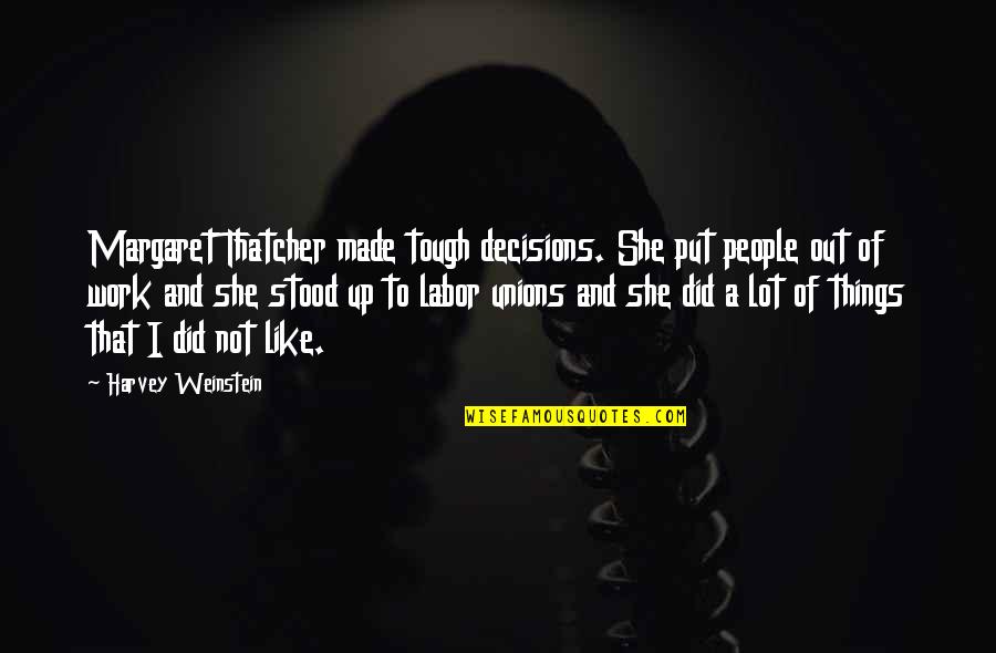 Margaret Thatcher And Quotes By Harvey Weinstein: Margaret Thatcher made tough decisions. She put people