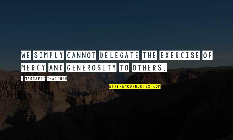Margaret Thatcher And Quotes By Margaret Thatcher: We simply cannot delegate the exercise of mercy Margaret Thatcher And Quotes By Margaret Thatcher: We simply cannot delegate the exercise of mercy