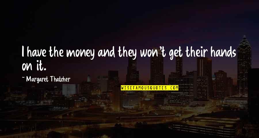 Margaret Thatcher And Quotes By Margaret Thatcher: I have the money and they won't get Margaret Thatcher And Quotes By Margaret Thatcher: I have the money and they won't get