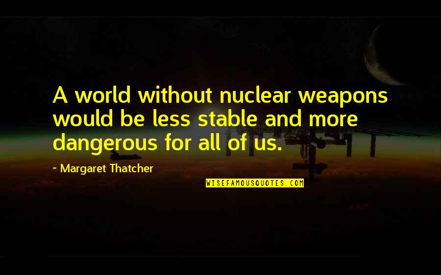 Margaret Thatcher And Quotes By Margaret Thatcher: A world without nuclear weapons would be less Margaret Thatcher And Quotes By Margaret Thatcher: A world without nuclear weapons would be less