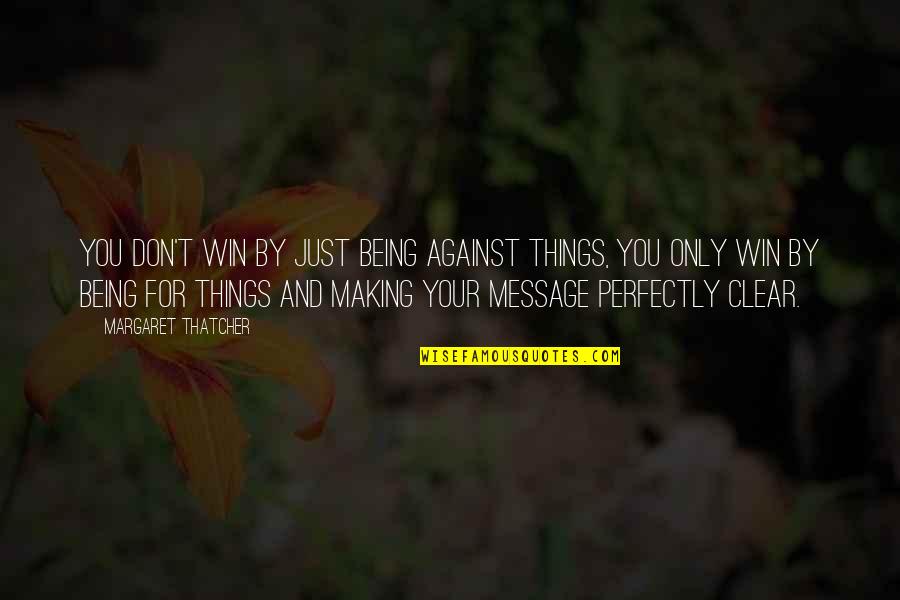 Margaret Thatcher And Quotes By Margaret Thatcher: You don't win by just being against things, Margaret Thatcher And Quotes By Margaret Thatcher: You don't win by just being against things,
