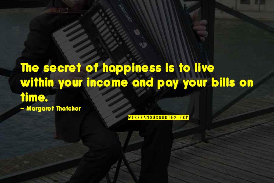 Margaret Thatcher And Quotes By Margaret Thatcher: The secret of happiness is to live within