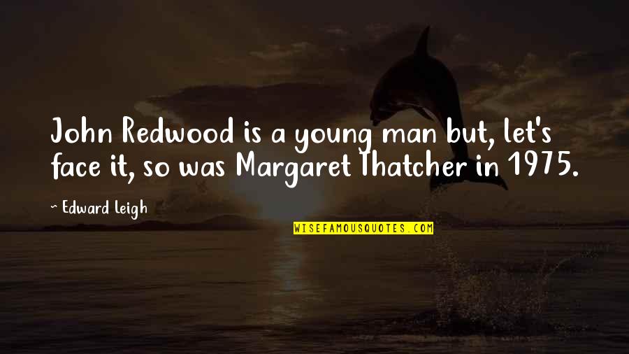 Margaret Thatcher Best Quotes By Edward Leigh: John Redwood is a young man but, let's