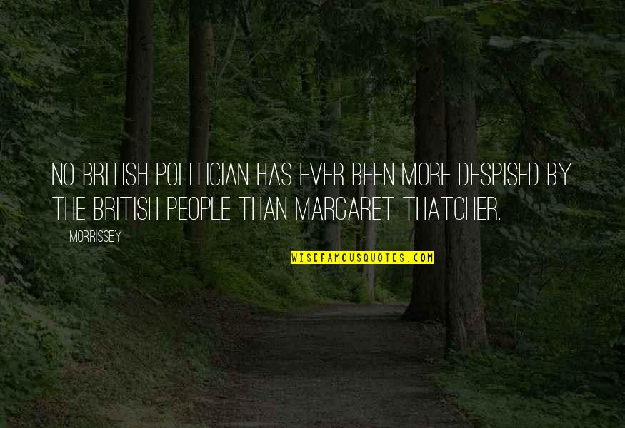 Margaret Thatcher Best Quotes By Morrissey: No British politician has ever been more despised