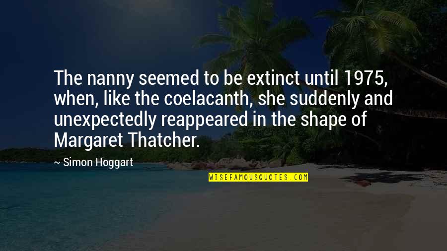 Margaret Thatcher Best Quotes By Simon Hoggart: The nanny seemed to be extinct until 1975,
