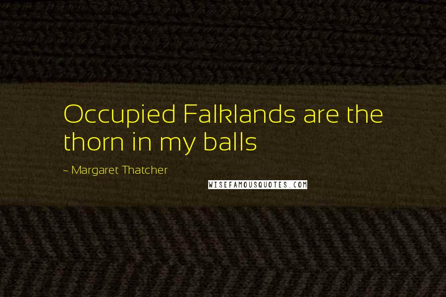 Margaret Thatcher quotes: Occupied Falklands are the thorn in my balls