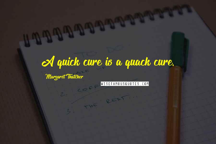 Margaret Thatcher quotes: A quick cure is a quack cure.
