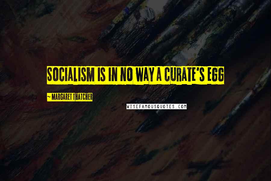 Margaret Thatcher quotes: Socialism is in no way a curate's egg